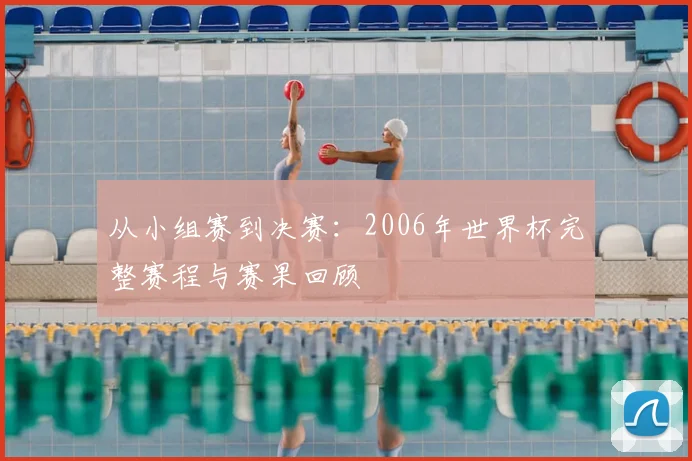 从小组赛到决赛:2006年世界杯完整赛程与赛果回顾