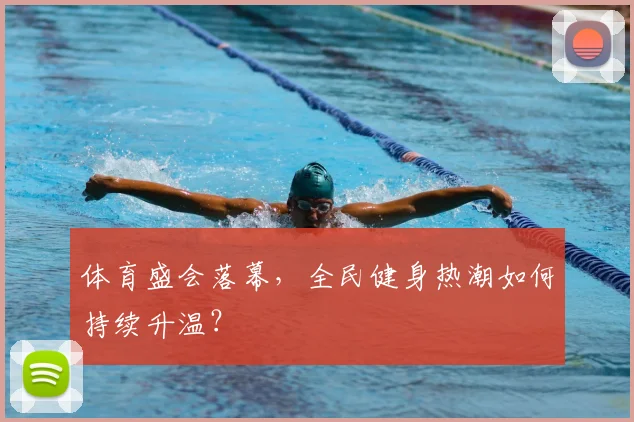 体育盛会落幕，全民健身热潮如何持续升温？