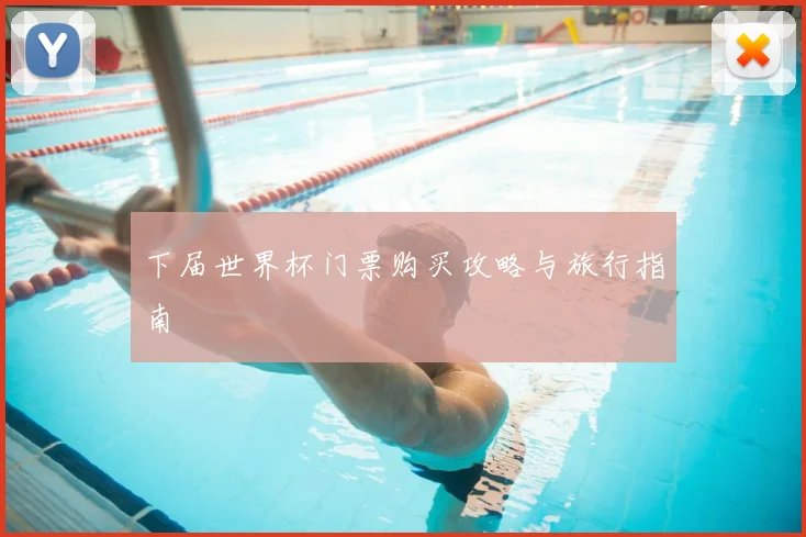 下届世界杯门票购买攻略与旅行指南