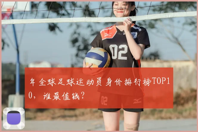 年全球足球运动员身价排行榜TOP10,谁最值钱?