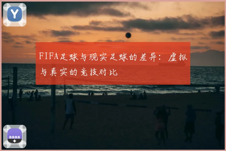 FIFA足球与现实足球的差异：虚拟与真实的竞技对比