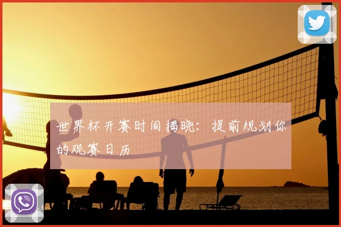 世界杯开赛时间揭晓：提前规划你的观赛日历