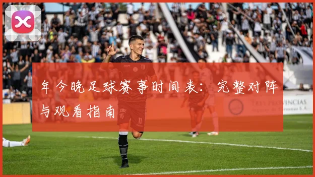 年今晚足球赛事时间表:完整对阵与观看指南