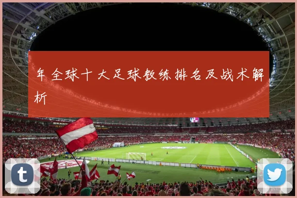 年全球十大足球教练排名及战术解析