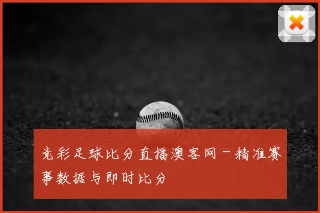 竞彩足球比分直播澳客网 - 精准赛事数据与即时比分