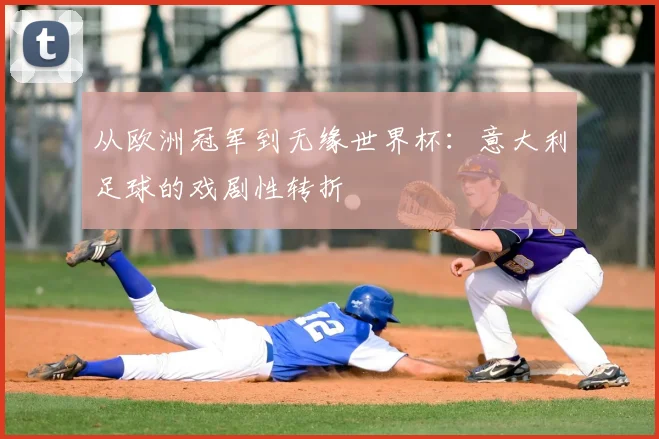 从欧洲冠军到无缘世界杯：意大利足球的戏剧性转折