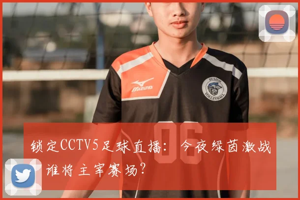 锁定CCTV5足球直播：今夜绿茵激战，谁将主宰赛场？