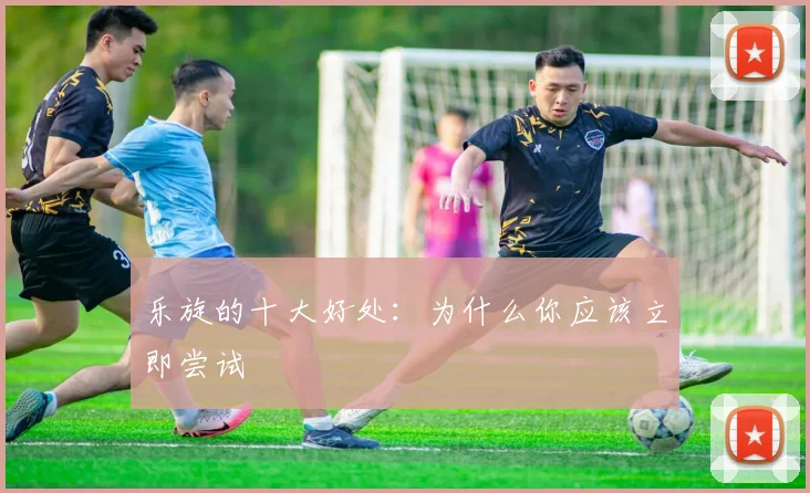 乐旋的十大好处：为什么你应该立即尝试