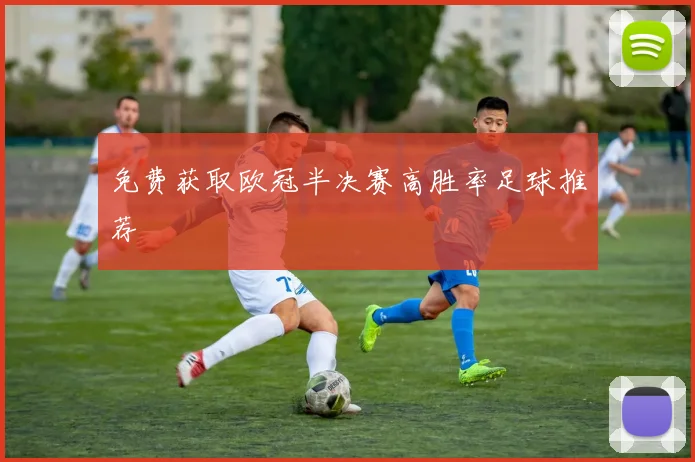 免费获取欧冠半决赛高胜率足球推荐