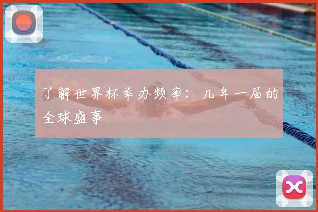 了解世界杯举办频率：几年一届的全球盛事